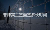 菲律賓工簽面簽多長時間 &amp;#160;工簽辦理費用