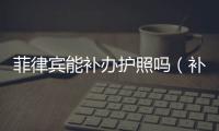 菲律賓能補辦護照嗎（補辦護照的過程）