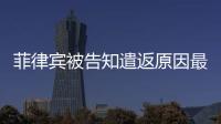 菲律賓被告知遣返原因最全匯總（做遣返要多久）