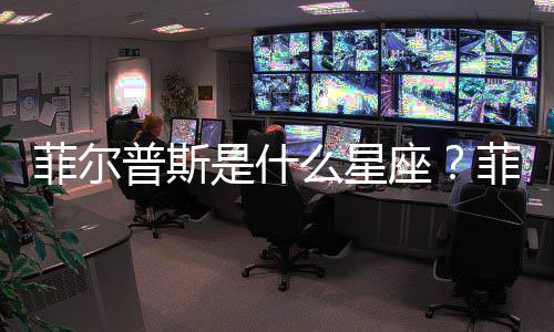 菲爾普斯是什么星座？菲爾普斯星座詳解