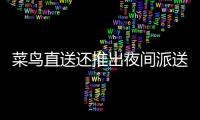 菜鳥直送還推出夜間派送