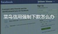 菜鳥信用強制下款怎么辦？菜鳥信用全國客服電話服務熱線