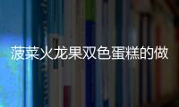 菠菜火龍果雙色蛋糕的做法和食材用料及健康功效