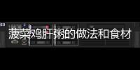菠菜雞肝粥的做法和食材用料及健康功效