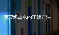 菠蘿泡鹽水的正確方法，讓你吃到更甜美的口感