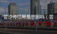 蕓汐傳結局是悲劇嗎（蕓汐傳結局）