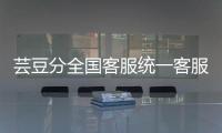 蕓豆分全國客服統一客服電話