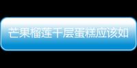 芒果榴蓮千層蛋糕應該如何做