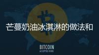 芒蔓奶油冰淇淋的做法和食材用料及健康功效