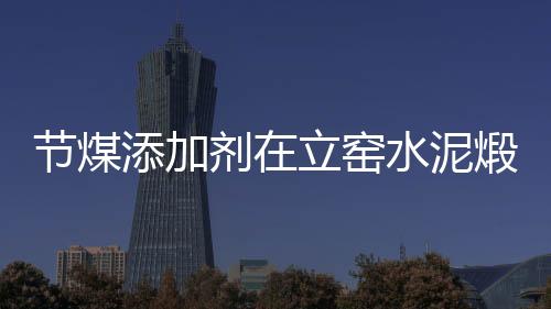 節煤添加劑在立窯水泥煅燒中的應用
