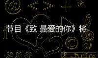 節目《致 最愛的你》將播