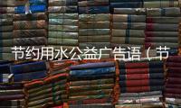 節約用水公益廣告語（節約用水公益廣告）