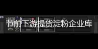 節前下游提貨淀粉企業庫存繼續下滑