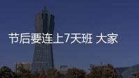 節后要連上7天班 大家千萬別記錯時間哦！！