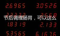 節后調理腸胃，可以這么吃