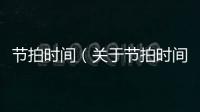 節(jié)拍時間（關于節(jié)拍時間的基本情況說明介紹）