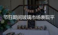 節(jié)日期間玻璃市場表現(xiàn)平靜,行業(yè)資訊