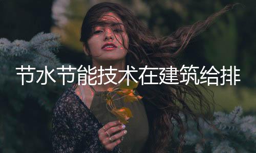 節水節能技術在建筑給排水中的應用及發展