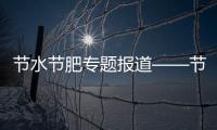 節水節肥專題報道——節約資源，推廣灌溉施肥新技術