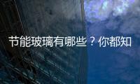 節能玻璃有哪些？你都知道嗎？,行業資訊