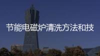 節能電磁爐清洗方法和技巧
