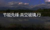 節能先鋒:真空玻璃,行業資訊