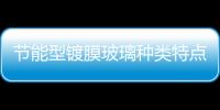 節(jié)能型鍍膜玻璃種類特點(diǎn)  鍍膜玻璃生產(chǎn)方法分幾類,行業(yè)資訊