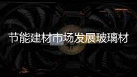 節能建材市場發展玻璃材料被看好,行業資訊