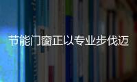 節能門窗正以專業步伐邁向市場