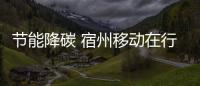節(jié)能降碳 宿州移動在行動