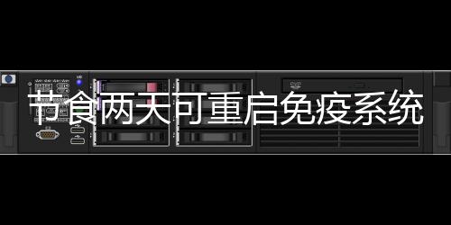 節食兩天可重啟免疫系統，辟谷有了科學根據