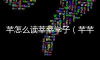 芊怎么讀莘莘學子（芊芊學子讀音）