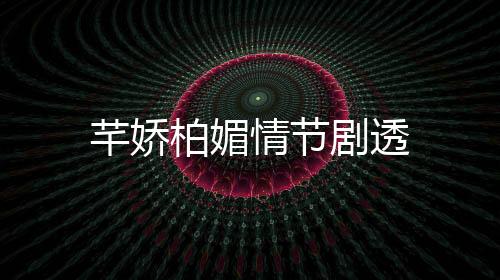 芊嬌柏媚情節(jié)劇透