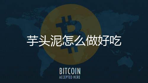 芋頭泥怎么做好吃