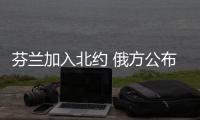 芬蘭加入北約 俄方公布應對措施：將加強軍事力量！！