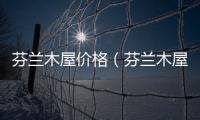 芬蘭木屋價格（芬蘭木屋）