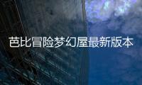 芭比冒險夢幻屋最新版本游戲介紹（芭比冒險夢幻屋最新版本）