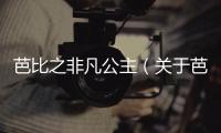 芭比之非凡公主（關(guān)于芭比之非凡公主的基本情況說明介紹）