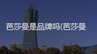 芭莎曼是品牌嗎(芭莎曼是品牌嗎怎么樣)