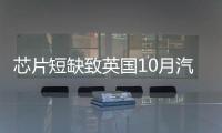芯片短缺致英國10月汽車產量創歷史新低