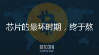 芯片的最壞時期，終于熬過去了