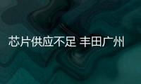 芯片供應不足 豐田廣州工廠暫停部分生產