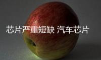 芯片嚴重短缺 汽車芯片價格全線上漲