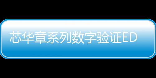 芯華章系列數字驗證EDA產品打造自主可信賴的電子系統創新基石