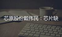 芯原股份戴偉民：芯片缺貨明年下半年應有緩和 到后年基本上比較好