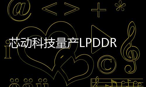 芯動科技量產LPDDR5/5X/DDR5 IP一站式解決方案
