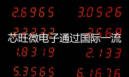 芯旺微電子通過國際一流供應鏈體系審核