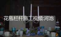 花瓶欄桿施工視頻:河池陽臺花瓶欄桿