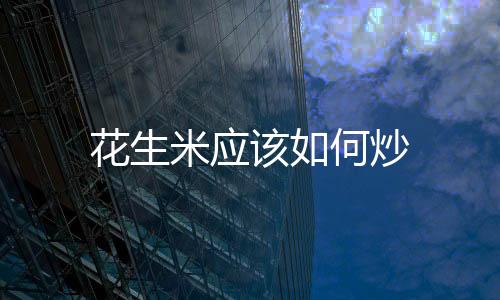 花生米應該如何炒