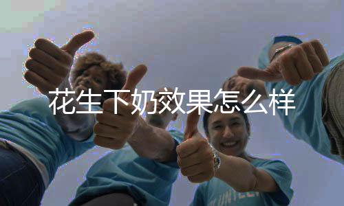 花生下奶效果怎么樣